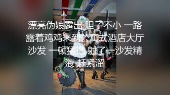 漂亮伪娘露出 胆子不小 一路露着鸡鸡来到公寓式酒店大厅沙发 一顿猛撸 射了一沙发精液 赶紧溜