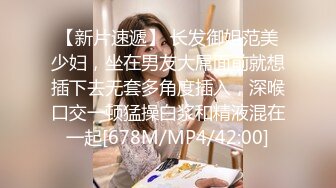 【新片速遞】 长发御姐范美少妇，坐在男友大屌面前就想插下去无套多角度插入，深喉口交一顿猛操白浆和精液混在一起[678M/MP4/42:00]