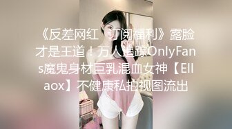 《反差网红✿订阅福利》露脸才是王道！万人追踪OnlyFans魔鬼身材巨乳混血女神【Ellaox】不健康私拍视图流出