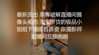 最新流出 黑客破解直播间摄像头偷拍 淘宝带货的极品小姐姐下播搔首弄姿 跟摄影师直播间互舔啪啪