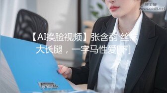 【AI换脸视频】张含韵 丝袜大长腿，一字马性爱[下]