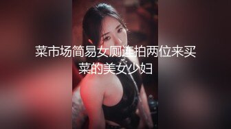 菜市场简易女厕连拍两位来买菜的美女少妇