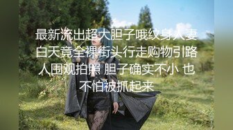 最新流出超大胆子哦纹身人妻白天竟全裸街头行走购物引路人围观拍照 胆子确实不小 也不怕被抓起来