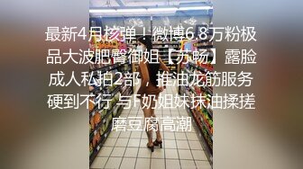 最新4月核弹！微博6.8万粉极品大波肥臀御姐【苏畅】露脸成人私拍2部，推油龙筋服务硬到不行 与F奶姐妹抹油揉搓磨豆腐高潮