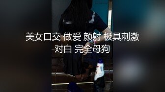 美女口交 做爱 颜射 极具刺激对白 完全母狗