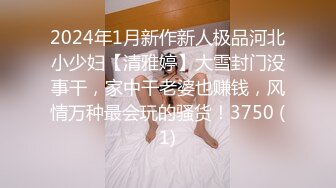 2024年1月新作新人极品河北小少妇【清雅婷】大雪封门没事干，家中干老婆也赚钱，风情万种最会玩的骚货！3750 (1)