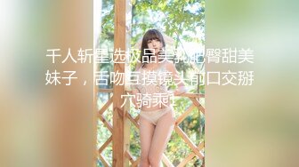 千人斩星选极品美乳肥臀甜美妹子，舌吻互摸镜头前口交掰穴骑乘1