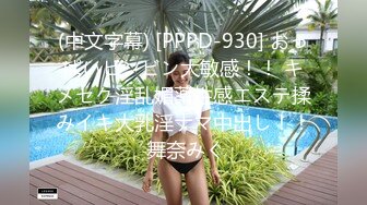 (中文字幕) [PPPD-930] おっぱいビンビン大敏感！！ キメセク淫乱媚薬性感エステ揉みイキ大乳淫ナマ中出し！！ 舞奈みく