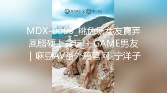 MDX-0009_桃色壞女友賣弄風騷硬上貪玩H-GAME男友｜麻豆AV番外篇官网-宁洋子