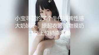 小宝寻花约了个牛仔短裤性感大奶妹子，撩起衣服舌吻摸奶口交上位骑乘猛操