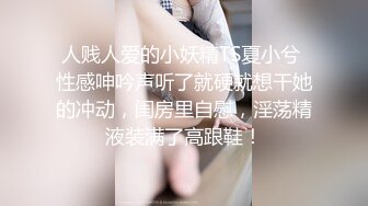 人贱人爱的小妖精TS夏小兮 性感呻吟声听了就硬就想干她的冲动，闺房里自慰，淫荡精液装满了高跟鞋！