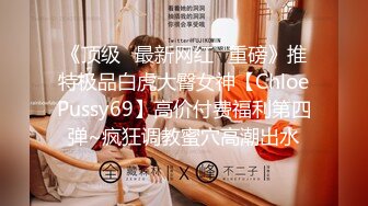 《顶级✿最新网红✿重磅》推特极品白虎大臀女神【ChloePussy69】高价付费福利第四弹~疯狂调教蜜穴高潮出水