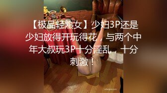 【极品轻熟女】少妇3P还是少妇放得开玩得花，与两个中年大叔玩3P十分淫乱，十分刺激！