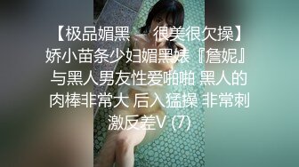 【极品媚黑❤️很美很欠操】娇小苗条少妇媚黑婊『詹妮』与黑人男友性爱啪啪 黑人的肉棒非常大 后入猛操 非常刺激反差V (7)