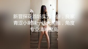 新晋探花首场实力不俗，良家青涩小嫩妹一线天美鲍，角度专业清晰度高