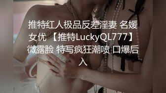 推特红人极品反差淫妻 名媛女优 【推特LuckyQL777】微露脸 特写疯狂潮喷 口爆后入