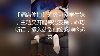 【酒店偷拍】超级可爱学生妹，主动叉开腿等男友操，乖巧听话，插入就欲仙欲死呻吟起来