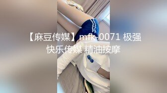 【麻豆传媒】mfk-0071 极强快乐传媒 精油按摩