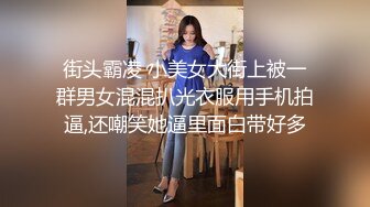 街头霸凌 小美女大街上被一群男女混混扒光衣服用手机拍逼,还嘲笑她逼里面白带好多