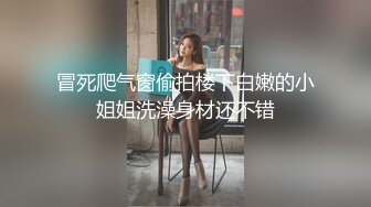 冒死爬气窗偷拍楼下白嫩的小姐姐洗澡身材还不错