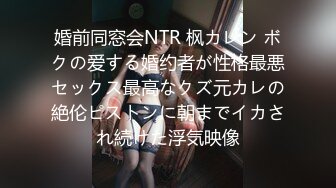 婚前同窓会NTR 枫カレン ボクの爱する婚约者が性格最悪セックス最高なクズ元カレの絶伦ピストンに朝までイカされ続けた浮気映像