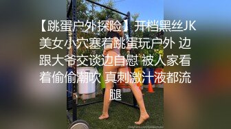 【跳蛋户外探险】开档黑丝JK美女小穴塞着跳蛋玩户外 边跟大爷交谈边自慰 被人家看着偷偷潮吹 真刺激汁液都流腿