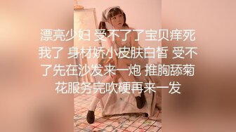 漂亮少妇 受不了了宝贝痒死我了 身材娇小皮肤白皙 受不了先在沙发来一炮 推胸舔菊花服务完吹硬再来一发