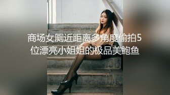 商场女厕近距离多角度偷拍5位漂亮小姐姐的极品美鲍鱼