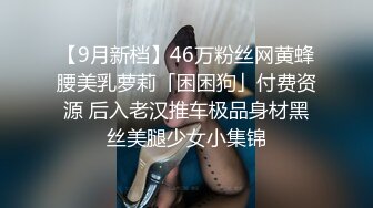 【9月新档】46万粉丝网黄蜂腰美乳萝莉「困困狗」付费资源 后入老汉推车极品身材黑丝美腿少女小集锦