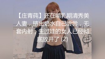 【庄青莼】还在哺乳期清秀美人妻，挤出奶水自己尝尝，无套内射，生过娃的女人已经彻底放开了 (2)