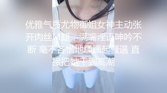 优雅气质尤物御姐女神主动张开肉丝M腿，满嘴淫语呻吟不断 毫不吝惜地蹂躏起骚逼 直接把她干到高潮