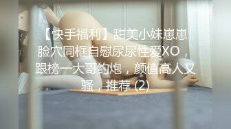 【快手福利】甜美小妹崽崽 脸穴同框自慰尿尿性爱XO，跟榜一大哥约炮，颜值高人又骚，推荐 (2)