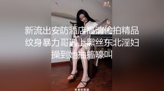 新流出安防酒店高清偷拍精品纹身暴力哥遇上黑丝东北淫妇操到她抽搐嚎叫