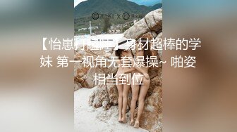 【怡崽打瞌睡】身材超棒的学妹 第一视角无套爆操~ 啪姿相当到位