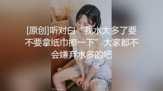 [原创]听对白“我水太多了要不要拿纸巾擦一下”大家都不会嫌弃水多的吧