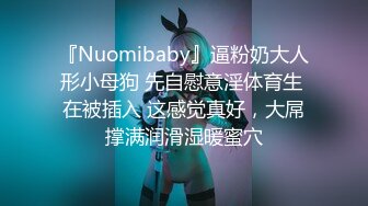 『Nuomibaby』逼粉奶大人形小母狗 先自慰意淫体育生 在被插入 这感觉真好，大屌撑满润滑湿暖蜜穴