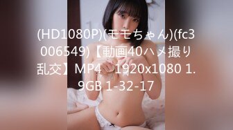 (HD1080P)(モモちゃん)(fc3006549)【動画40ハメ撮り乱交】MP4　1920x1080 1.9GB 1-32-17