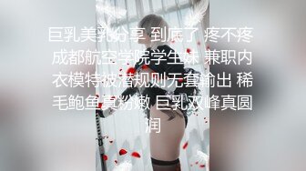 巨乳美乳分享 到底了 疼不疼 成都航空学院学生妹 兼职内衣模特被潜规则无套输出 稀毛鲍鱼真粉嫩 巨乳双峰真圆润