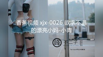 香蕉视频 xjx-0026 欲求不满的漂亮小妈-小青