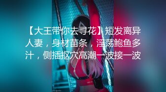 【大王带你去寻花】短发离异人妻，身材苗条，淫荡鲍鱼多汁，侧插抠穴高潮一波接一波