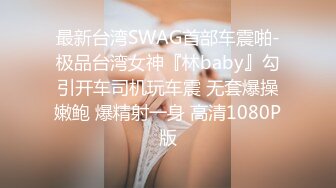 最新台湾SWAG首部车震啪-极品台湾女神『林baby』勾引开车司机玩车震 无套爆操嫩鲍 爆精射一身 高清1080P版