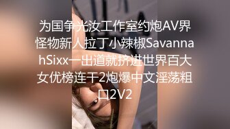 为国争光汝工作室约炮AV界怪物新人拉丁小辣椒SavannahSixx一出道就挤进世界百大女优榜连干2炮爆中文淫荡粗口2V2