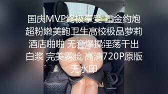 国庆MVP终极享受 重金约炮超粉嫩美鲍卫生高校极品萝莉酒店啪啪 无套爆操淫荡干出白浆 完美露脸 高清720P原版无水印