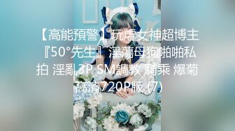 【高能預警】玩虐女神超博主『50°先生』淫蕩母狗啪啪私拍 淫亂3P SM調教 騎乘 爆菊 高清720P版 (7)