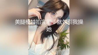 美腿模特拍完照，就勾引我操她