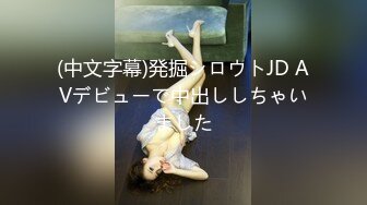 (中文字幕)発掘シロウトJD AVデビューで中出ししちゃいました