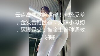 云盘高质露脸泄密！究极反差，金发舌钉卧蚕，火辣小母狗，舔脚足交，被金主各种调教啪啪