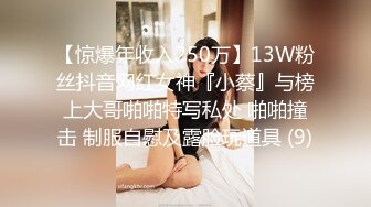 【惊爆年收入250万】13W粉丝抖音网红女神『小蔡』与榜上大哥啪啪特写私处 啪啪撞击 制服自慰及露脸玩道具 (9)