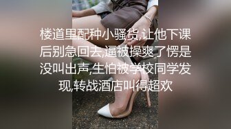 楼道里配种小骚货,让他下课后别急回去,逼被操爽了愣是没叫出声,生怕被学校同学发现,转战酒店叫得超欢