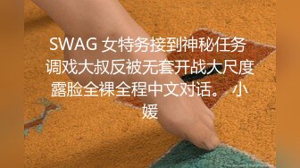 SWAG 女特务接到神秘任务 调戏大叔反被无套开战大尺度露脸全裸全程中文对话。 小媛